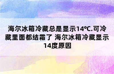 海尔冰箱冷藏总是显示14℃.可冷藏里面都结霜了 海尔冰箱冷藏显示14度原因